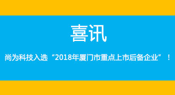 喜訊！尚為科技入選“2018年廈門市重點(diǎn)上市后備企業(yè)”！